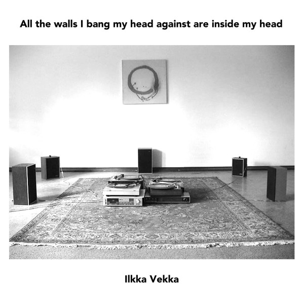 Ilkka Vekka - All The Walls I Bang My Head Against Are Inside My Head, Part 2
