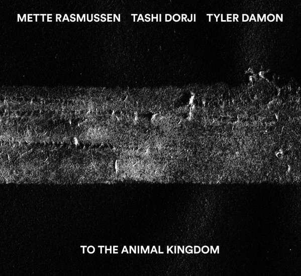 Mette Rasmussen, Tashi Dorji, Tyler Damon - To The Animal Kingdom