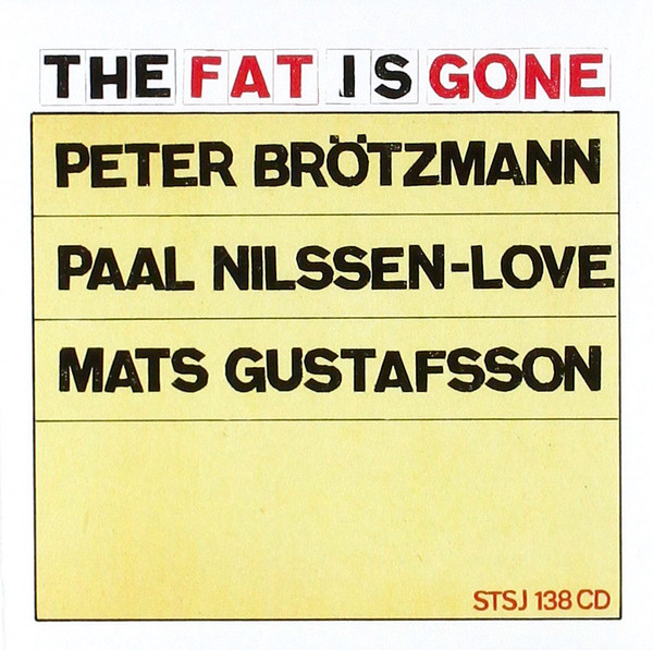 Peter Brotzmann/Paal Nilssen-Love/Mats Gustafsson - The Fat Is Gone